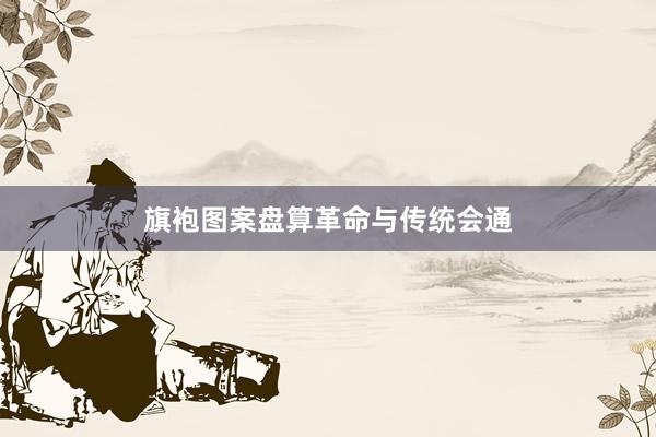 旗袍图案盘算革命与传统会通