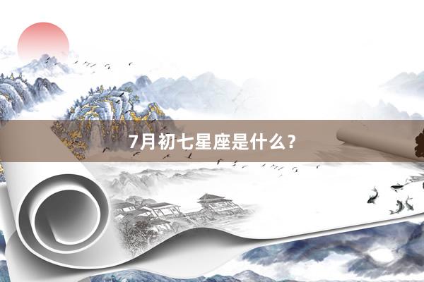 7月初七星座是什么？