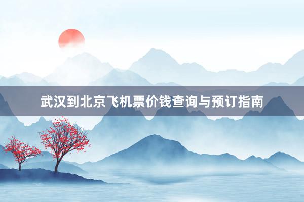 武汉到北京飞机票价钱查询与预订指南