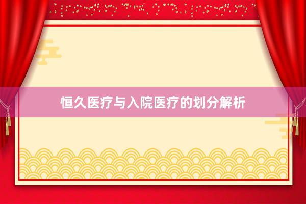 恒久医疗与入院医疗的划分解析